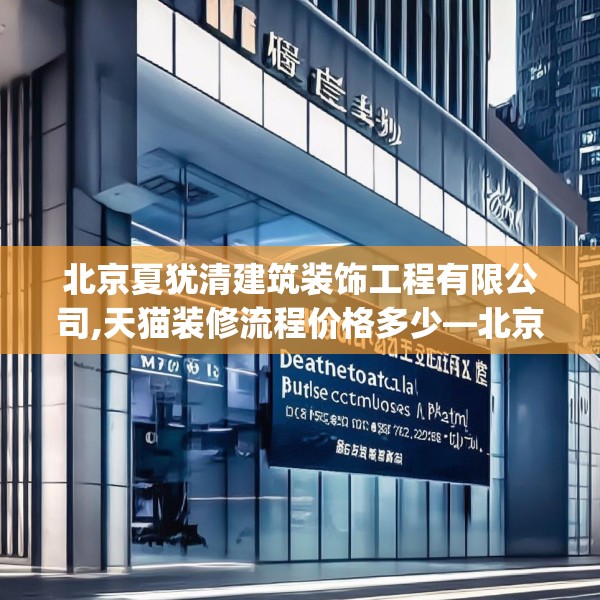 北京夏犹清建筑装饰工程有限公司,天猫装修流程价格多少—北京夏犹清建筑装饰工程有限公司405.a281b282c285fgy.292fghfd