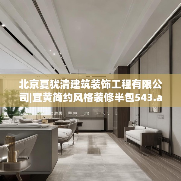 北京夏犹清建筑装饰工程有限公司|宜黄简约风格装修半包543.a419b420c423fgy.430uyk