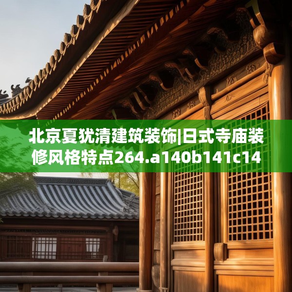北京夏犹清建筑装饰|日式寺庙装修风格特点264.a140b141c144fgy.151lkjl