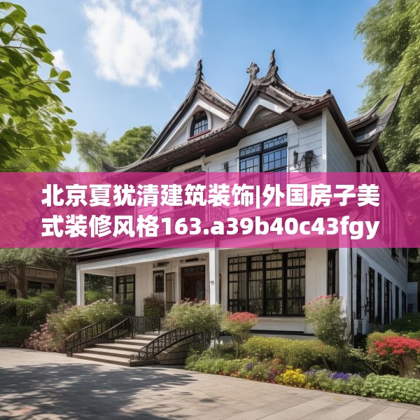 北京夏犹清建筑装饰|外国房子美式装修风格163.a39b40c43fgy.50jhhj