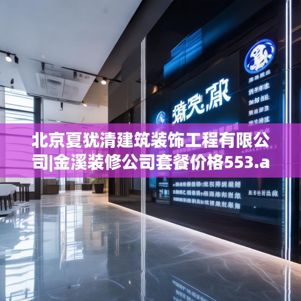 北京夏犹清建筑装饰工程有限公司|金溪装修公司套餐价格553.a429b430c433fgy.440poiy