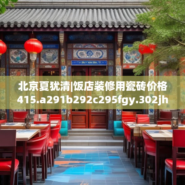北京夏犹清|饭店装修用瓷砖价格415.a291b292c295fgy.302jhhj
