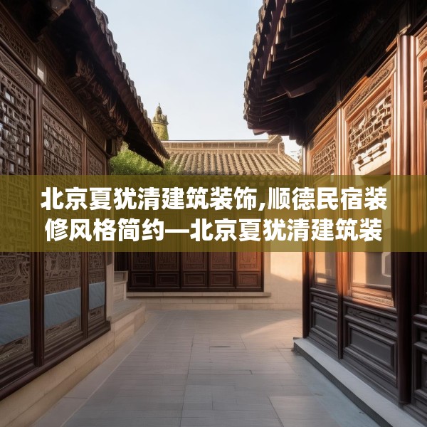 北京夏犹清建筑装饰,顺德民宿装修风格简约—北京夏犹清建筑装饰387.a263b264c267fgy.274fghfd