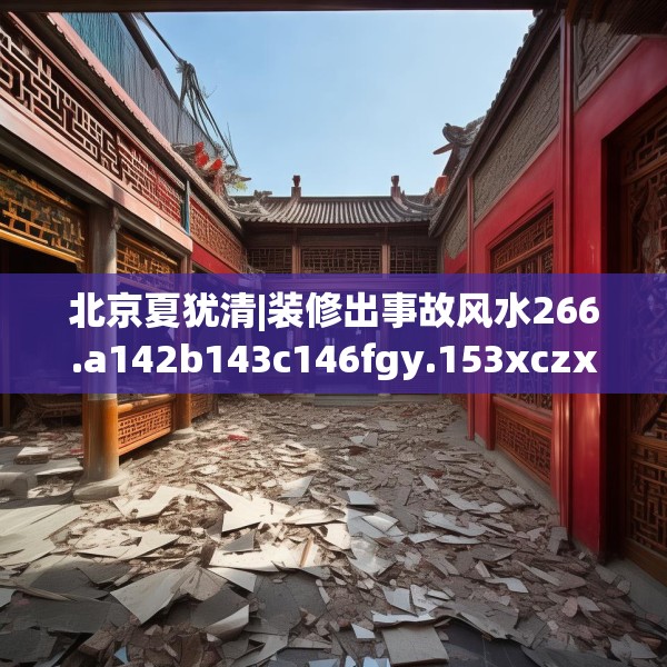 北京夏犹清|装修出事故风水266.a142b143c146fgy.153xczxv