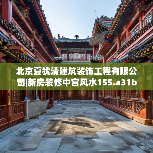 北京夏犹清建筑装饰工程有限公司|新房装修中宫风水155.a31b32c35fgy.42cvcx