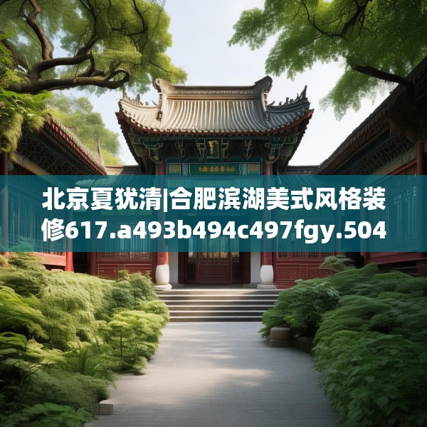 北京夏犹清|合肥滨湖美式风格装修617.a493b494c497fgy.504fds