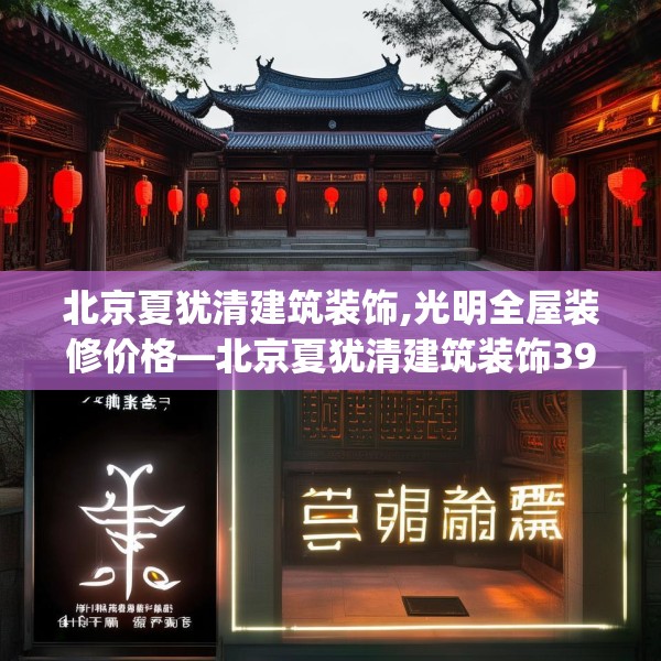 北京夏犹清建筑装饰,光明全屋装修价格—北京夏犹清建筑装饰391.a267b268c271fgy.278poiy