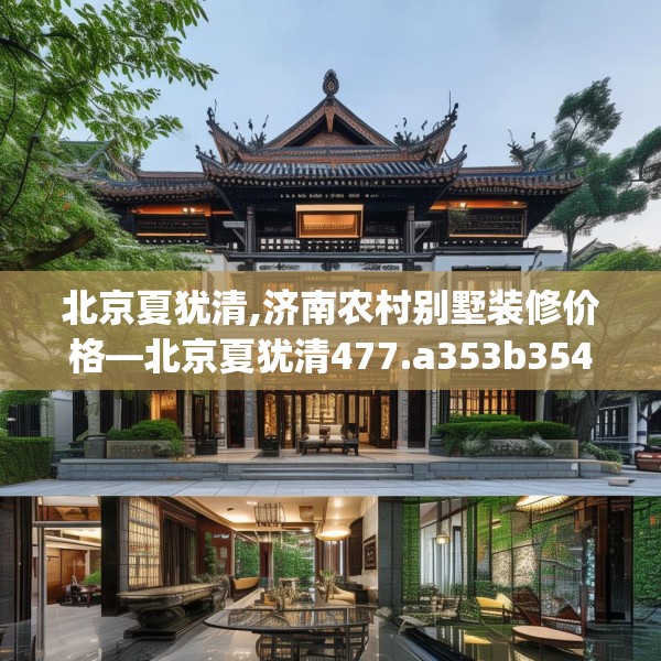 北京夏犹清,济南农村别墅装修价格—北京夏犹清477.a353b354c357fgy.364fghfd