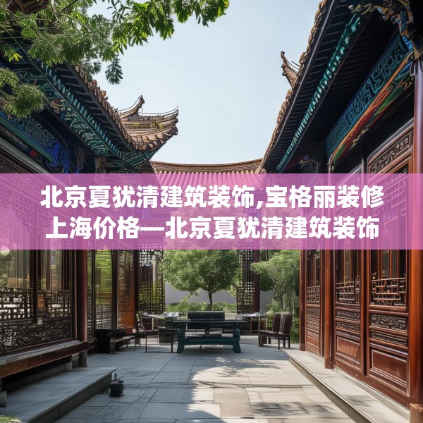 北京夏犹清建筑装饰,宝格丽装修上海价格—北京夏犹清建筑装饰321.a197b198c201fgy.208fhsg