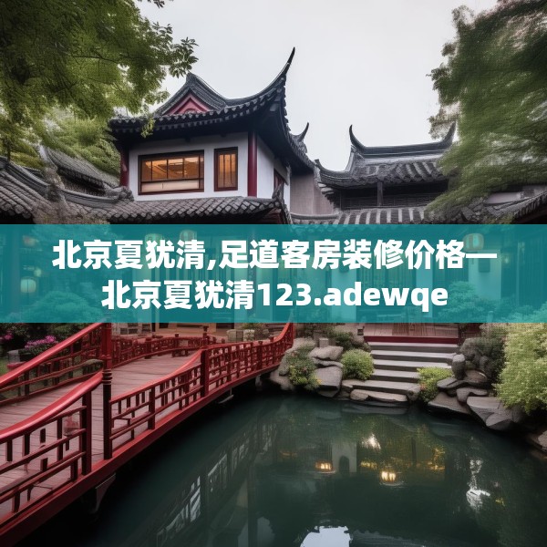 北京夏犹清,足道客房装修价格—北京夏犹清123.adewqe