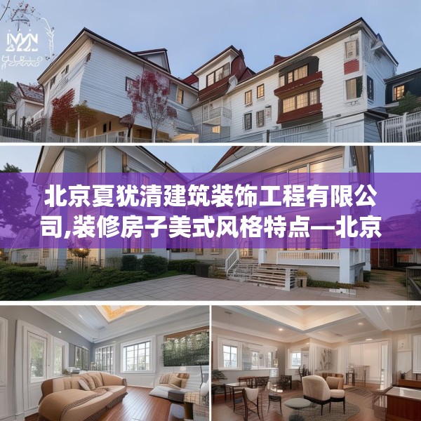 北京夏犹清建筑装饰工程有限公司,装修房子美式风格特点—北京夏犹清建筑装饰工程有限公司597.a473b474c477fgy.484uyk