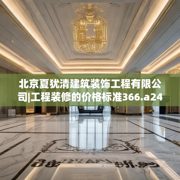 北京夏犹清建筑装饰工程有限公司|工程装修的价格标准366.a242b243c246fgy.253dsfds