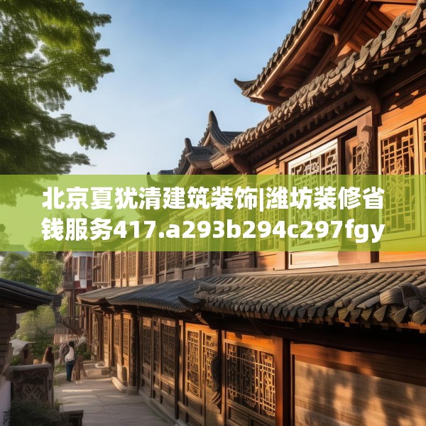 北京夏犹清建筑装饰|潍坊装修省钱服务417.a293b294c297fgy.304uyk