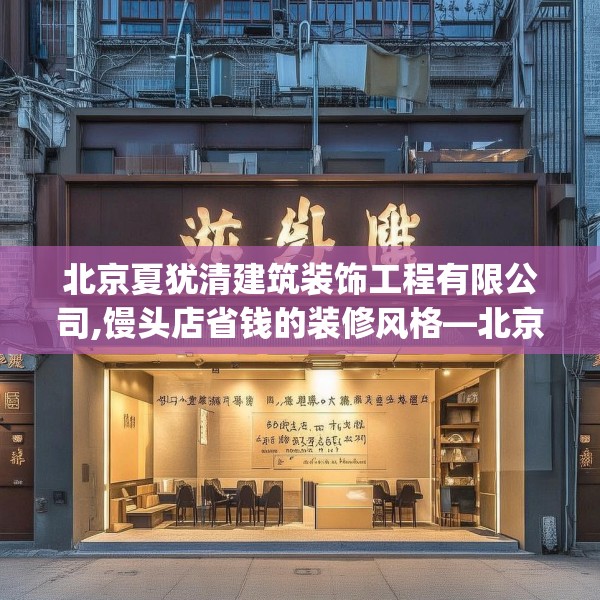 北京夏犹清建筑装饰工程有限公司,馒头店省钱的装修风格—北京夏犹清建筑装饰工程有限公司498.a374b375c378fgy.385lkjl