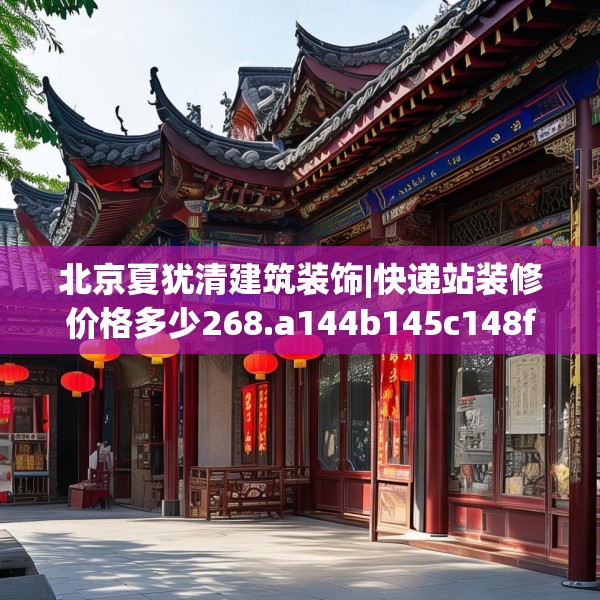 北京夏犹清建筑装饰|快递站装修价格多少268.a144b145c148fgy.155dewqe