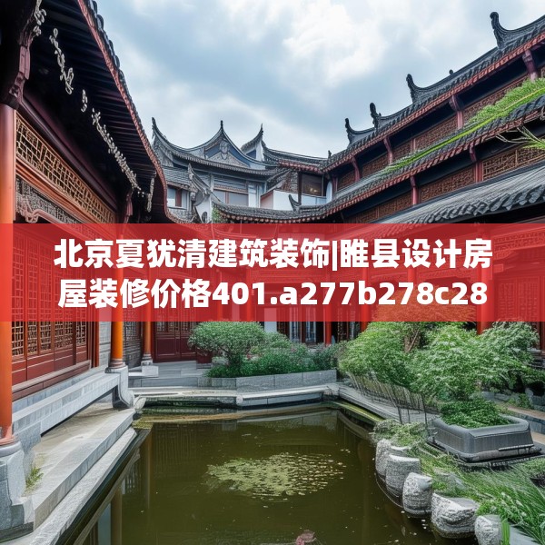 北京夏犹清建筑装饰|睢县设计房屋装修价格401.a277b278c281fgy.288fds