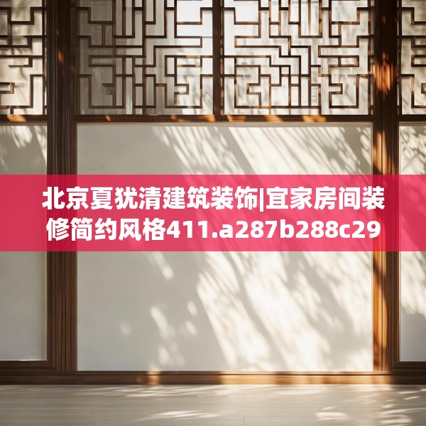 北京夏犹清建筑装饰|宜家房间装修简约风格411.a287b288c291fgy.298fhsg