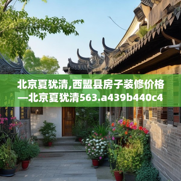 北京夏犹清,西盟县房子装修价格—北京夏犹清563.a439b440c443fgy.450fds