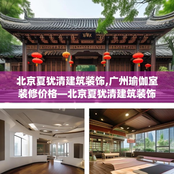 北京夏犹清建筑装饰,广州瑜伽室装修价格—北京夏犹清建筑装饰225.a101b102c105fgy.112fghfd