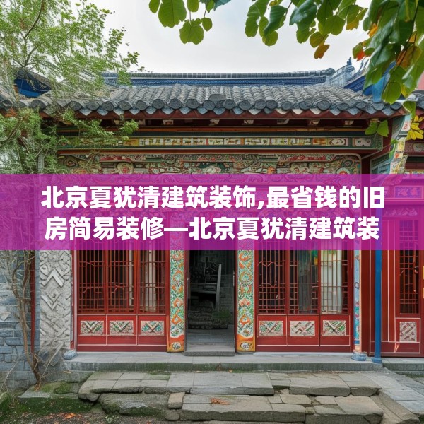 北京夏犹清建筑装饰,最省钱的旧房简易装修—北京夏犹清建筑装饰218.a94b95c98fgy.10576679