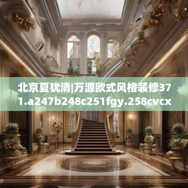 北京夏犹清|万源欧式风格装修371.a247b248c251fgy.258cvcx