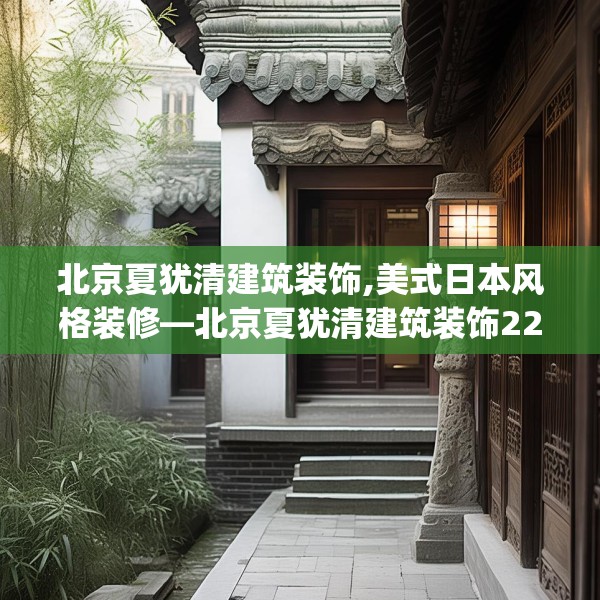 北京夏犹清建筑装饰,美式日本风格装修—北京夏犹清建筑装饰225.a101b102c105fgy.112fghfd