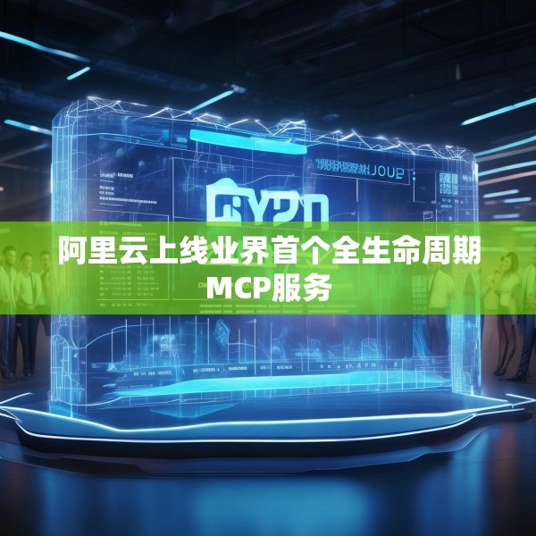 阿里云上线业界首个全生命周期MCP服务