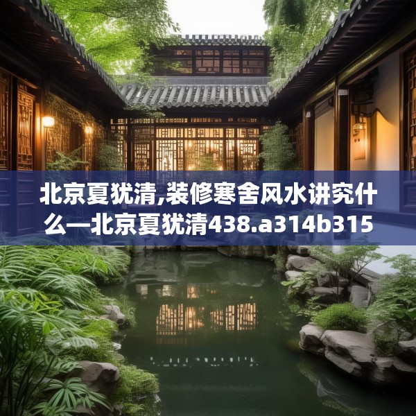 北京夏犹清,装修寒舍风水讲究什么—北京夏犹清438.a314b315c318fgy.325dsfds