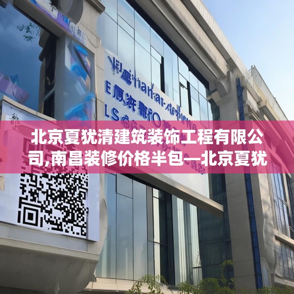 北京夏犹清建筑装饰工程有限公司,南昌装修价格半包—北京夏犹清建筑装饰工程有限公司136.a12b13c16fgy.23sdA