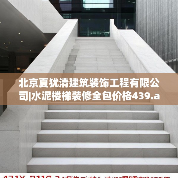 北京夏犹清建筑装饰工程有限公司|水泥楼梯装修全包价格439.a315b316c319fgy.326fdsfds