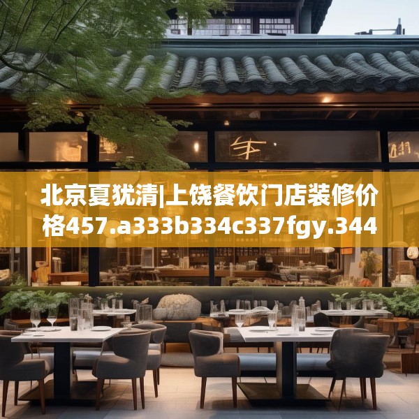 北京夏犹清|上饶餐饮门店装修价格457.a333b334c337fgy.344fdsfds