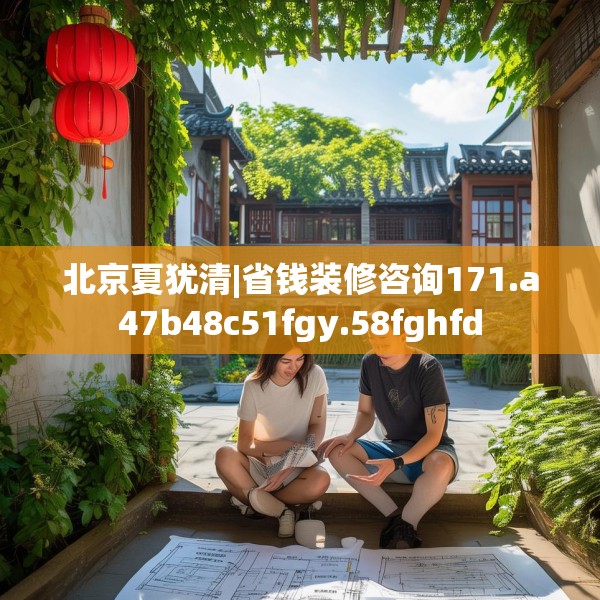 北京夏犹清|省钱装修咨询171.a47b48c51fgy.58fghfd