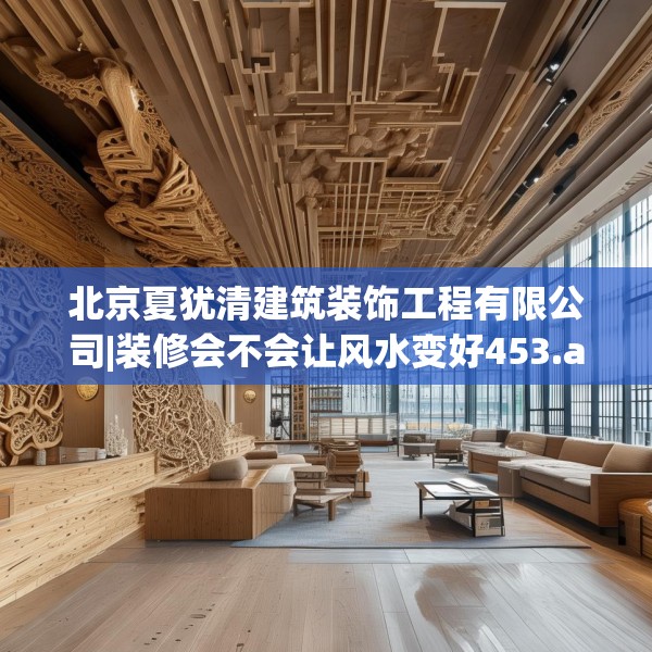北京夏犹清建筑装饰工程有限公司|装修会不会让风水变好453.a329b330c333fgy.340uyk