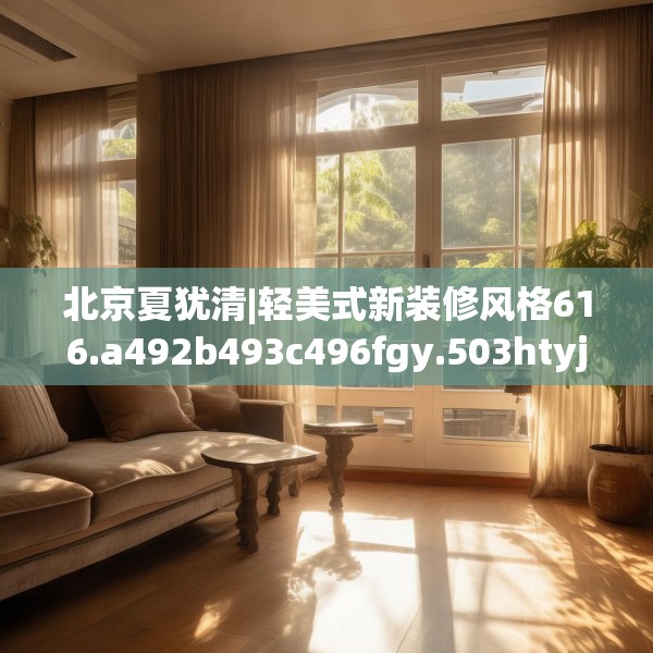 北京夏犹清|轻美式新装修风格616.a492b493c496fgy.503htyj