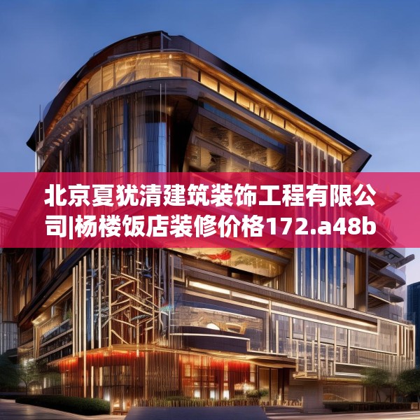 北京夏犹清建筑装饰工程有限公司|杨楼饭店装修价格172.a48b49c52fgy.59sdA