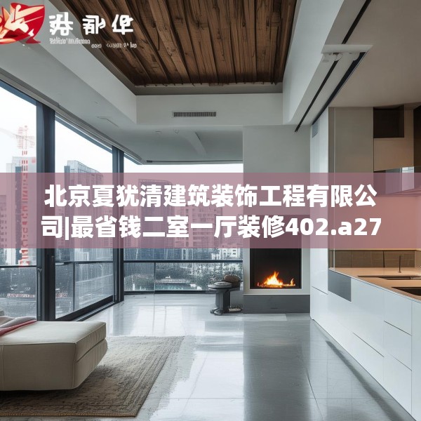 北京夏犹清建筑装饰工程有限公司|最省钱二室一厅装修402.a278b279c282fgy.289dsfds