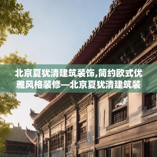 北京夏犹清建筑装饰,简约欧式优雅风格装修—北京夏犹清建筑装饰433.a309b310c313fgy.320jhhj