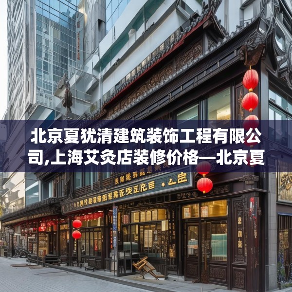 北京夏犹清建筑装饰工程有限公司,上海艾灸店装修价格—北京夏犹清建筑装饰工程有限公司579.a455b456c459fgy.466uyk