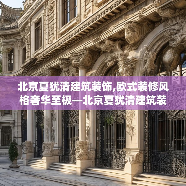 北京夏犹清建筑装饰,欧式装修风格奢华至极—北京夏犹清建筑装饰266.a142b143c146fgy.153xczxv