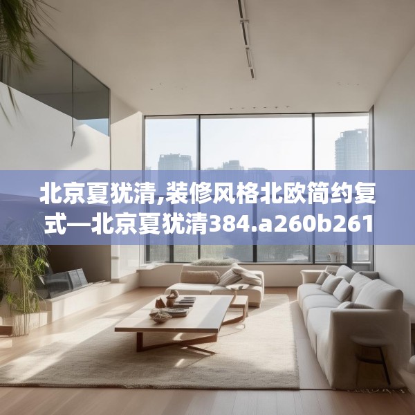 北京夏犹清,装修风格北欧简约复式—北京夏犹清384.a260b261c264fgy.271dsfds