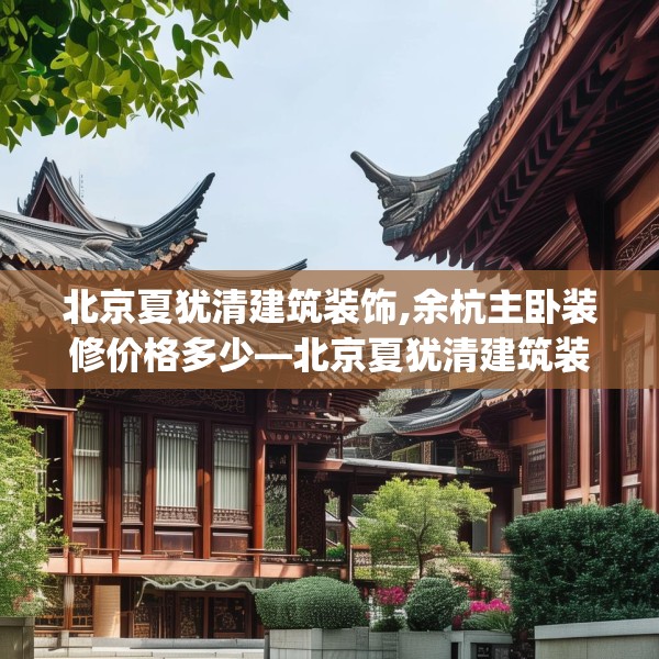 北京夏犹清建筑装饰,余杭主卧装修价格多少—北京夏犹清建筑装饰524.a400b401c404fgy.41176662