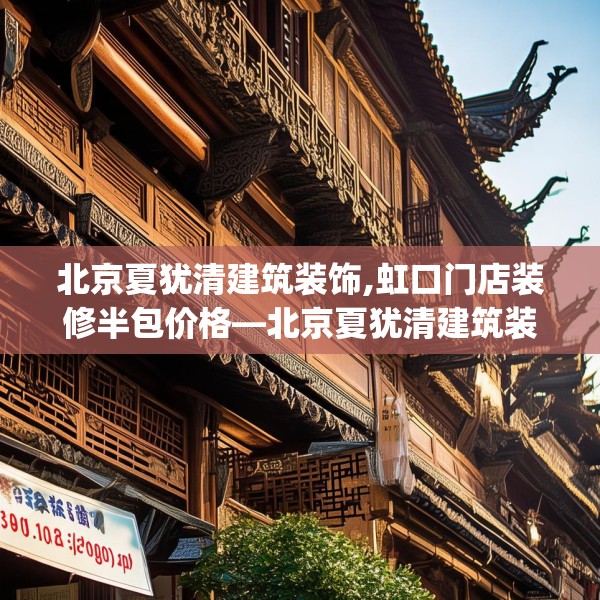 北京夏犹清建筑装饰,虹口门店装修半包价格—北京夏犹清建筑装饰391.a267b268c271fgy.278poiy