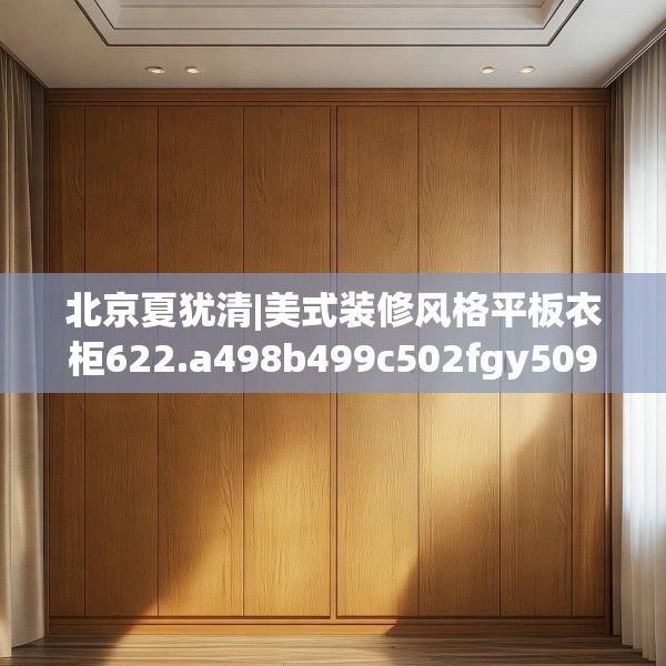 北京夏犹清|美式装修风格平板衣柜622.a498b499c502fgy509