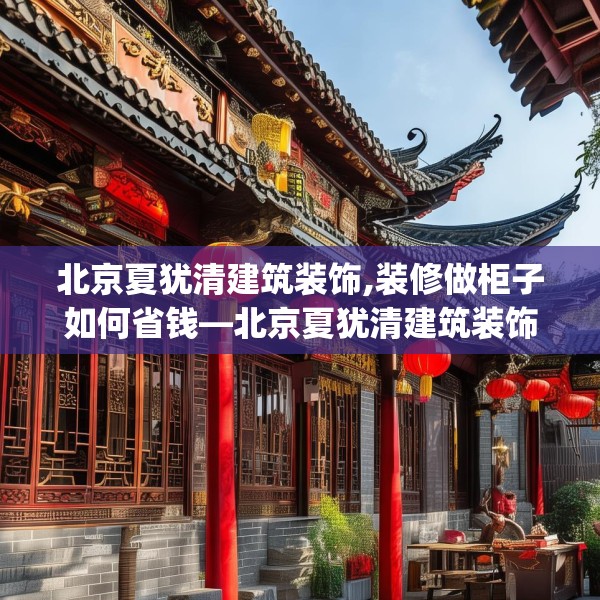 北京夏犹清建筑装饰,装修做柜子如何省钱—北京夏犹清建筑装饰544.a420b421c424fgy.431htyj