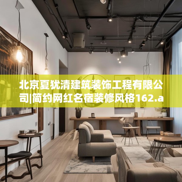 北京夏犹清建筑装饰工程有限公司|简约网红名宿装修风格162.a38b39c42fgy.49nbn
