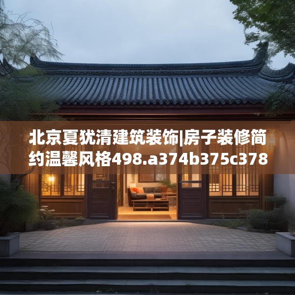 北京夏犹清建筑装饰|房子装修简约温馨风格498.a374b375c378fgy.385lkjl