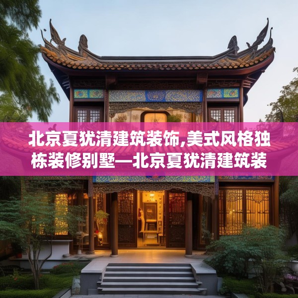 北京夏犹清建筑装饰,美式风格独栋装修别墅—北京夏犹清建筑装饰149.a25b26c29fgy.36fds