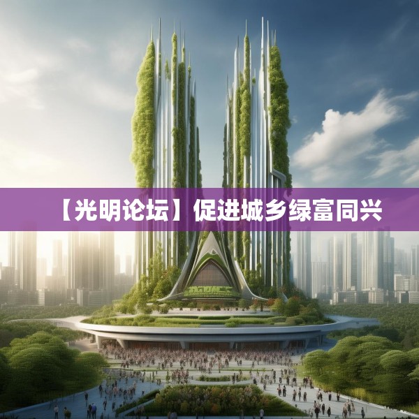 【光明论坛】促进城乡绿富同兴