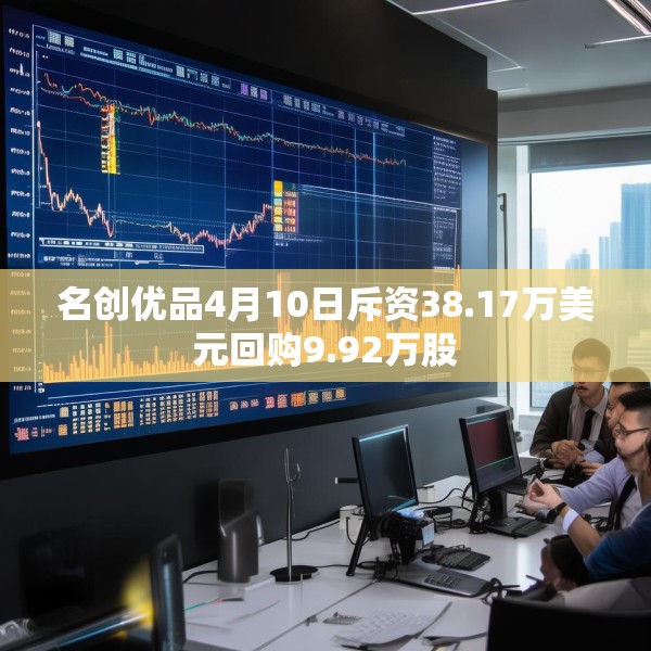 名创优品4月10日斥资38.17万美元回购9.92万股