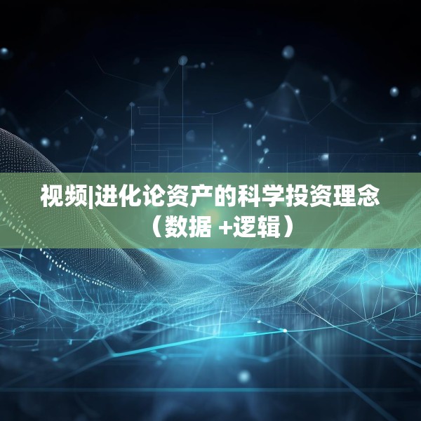 视频|进化论资产的科学投资理念（数据 +逻辑）